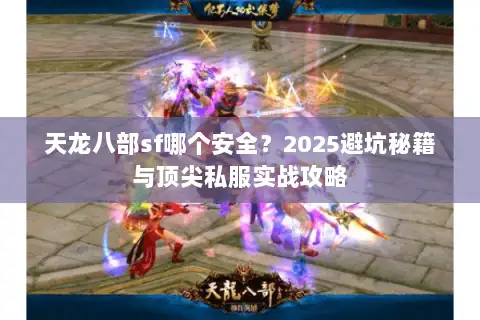 天龙八部sf哪个安全?2025避坑秘籍与顶尖私服实战攻略 天龙八部sf哪个安全?2025避坑秘籍与顶尖私服实战攻略