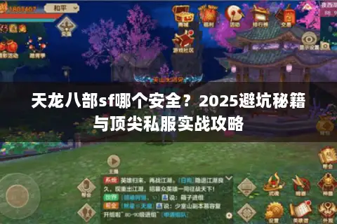 天龙八部sf哪个安全?2025避坑秘籍与顶尖私服实战攻略 天龙八部sf哪个安全?2025避坑秘籍与顶尖私服实战攻略