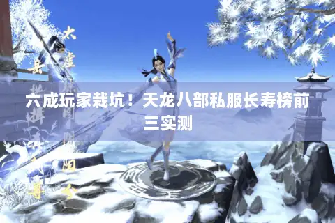 六成玩家栽坑!天龙八部私服长寿榜前三实测 六成玩家栽坑!天龙八部私服长寿榜前三实测