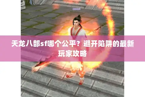 天龙八部sf哪个公平？避开陷阱的最新玩家攻略