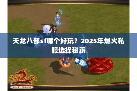 天龙八部sf哪个好玩？2025年爆火私服选择秘籍