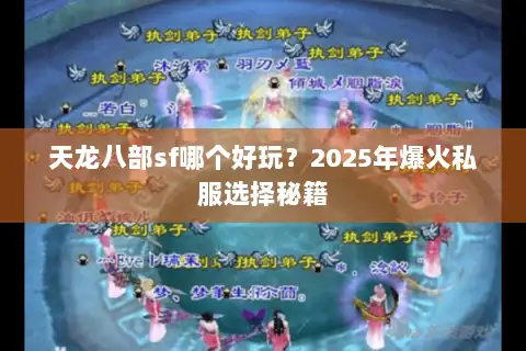 天龙八部sf哪个好玩？2025年爆火私服选择秘籍