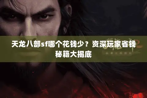 天龙八部sf哪个花钱少？资深玩家省钱秘籍大揭底