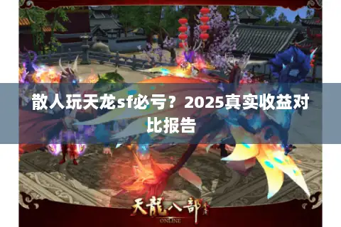 散人玩天龙sf必亏？2025真实收益对比报告
