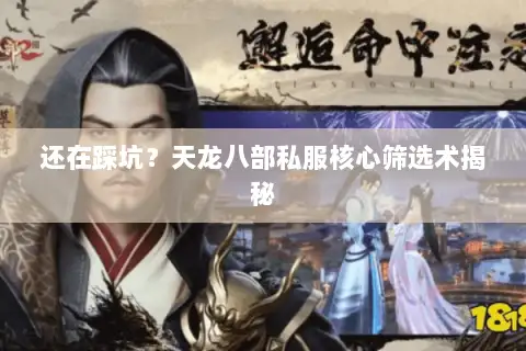 还在踩坑?天龙八部私服核心筛选术揭秘 还在踩坑?天龙八部私服核心筛选术揭秘