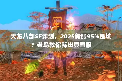天龙八部SF评测，2025新服95%是坑？老鸟教你筛出真香服