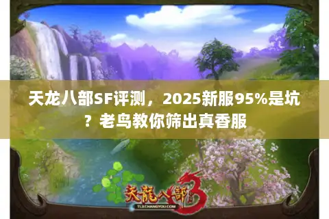 天龙八部SF评测，2025新服95%是坑？老鸟教你筛出真香服