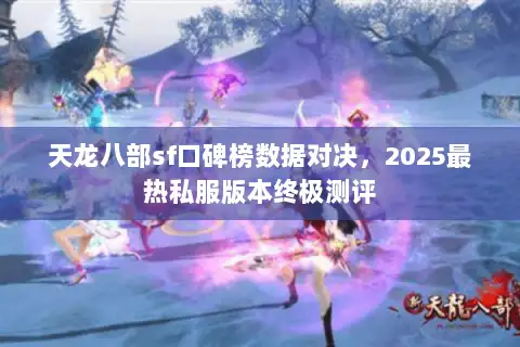天龙八部sf口碑榜数据对决，2025最热私服版本终极测评
