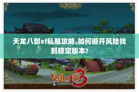 天龙八部sf私服攻略,如何避开风险找到稳定版本?