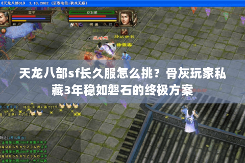 天龙八部sf长久服怎么挑？骨灰玩家私藏3年稳如磐石的终极方案