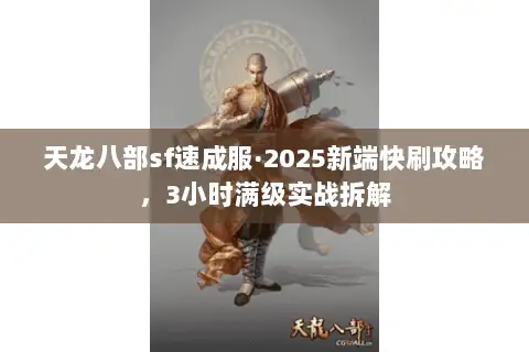 天龙八部sf速成服·2025新端快刷攻略,3小时满级实战拆解 天龙八部sf速成服·2025新端快刷攻略,3小时满级实战拆解