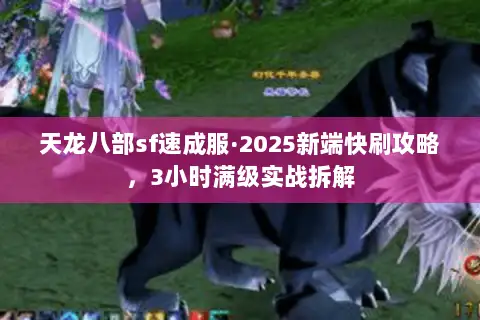 天龙八部sf速成服·2025新端快刷攻略,3小时满级实战拆解 天龙八部sf速成服·2025新端快刷攻略,3小时满级实战拆解