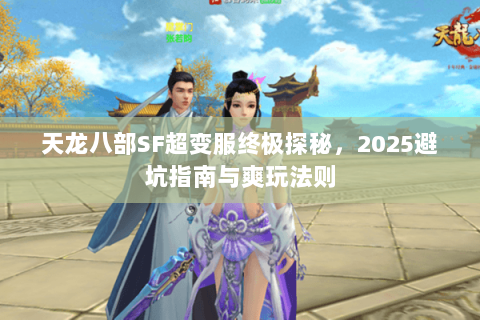 天龙八部SF超变服终极探秘,2025避坑指南与爽玩法则 天龙八部SF超变服终极探秘,2025避坑指南与爽玩法则