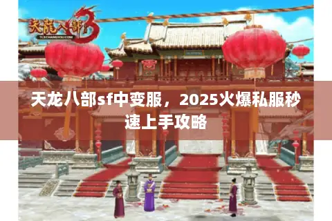 天龙八部sf中变服,2025火爆私服秒速上手攻略 天龙八部sf中变服,2025火爆私服秒速上手攻略