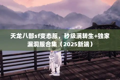 天龙八部sf变态服，秒级满转生+独家漏洞服合集（2025新端）