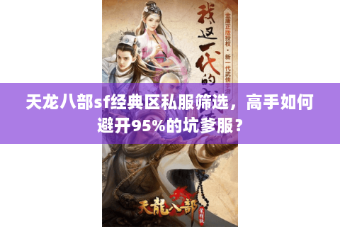 天龙八部sf经典区私服筛选,高手如何避开95%的坑爹服? 天龙八部sf经典区私服筛选,高手如何避开95%的坑爹服?