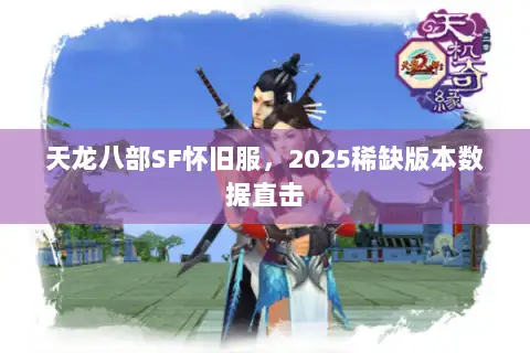 天龙八部SF怀旧服，2025稀缺版本数据直击