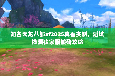 知名天龙八部sf2025真香实测,避坑捡漏独家服搬砖攻略 知名天龙八部sf2025真香实测,避坑捡漏独家服搬砖攻略