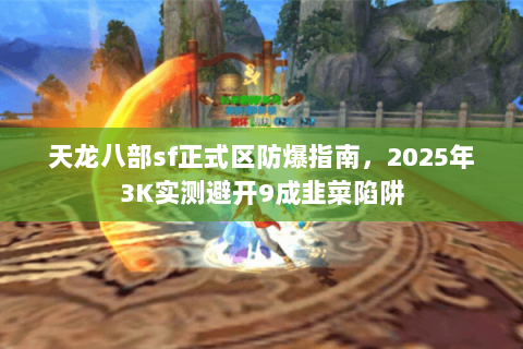 天龙八部sf正式区防爆指南，2025年3K实测避开9成韭菜陷阱
