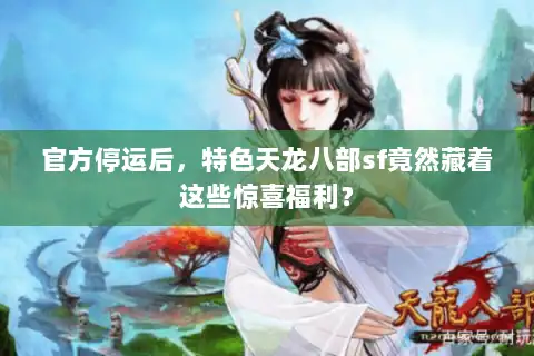 官方停运后,特色天龙八部sf竟然藏着这些惊喜福利? 官方停运后,特色天龙八部sf竟然藏着这些惊喜福利?