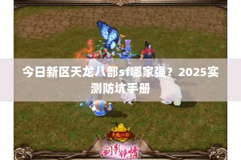 今日新区天龙八部sf哪家强？2025实测防坑手册