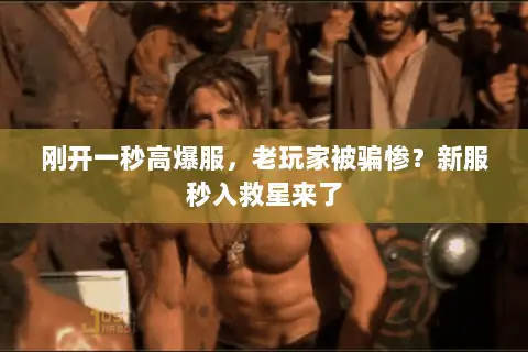 刚开一秒高爆服,老玩家被骗惨?新服秒入救星来了 刚开一秒高爆服,老玩家被骗惨?新服秒入救星来了