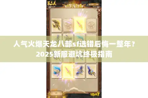 人气火爆天龙八部sf选错后悔一整年?2025新服避坑终极指南 人气火爆天龙八部sf选错后悔一整年?2025新服避坑终极指南