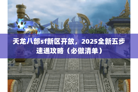 天龙八部sf新区开放，2025全新五步速通攻略（必做清单）