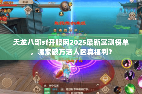 天龙八部sf开服网2025最新实测榜单，哪家破万活人区真福利？