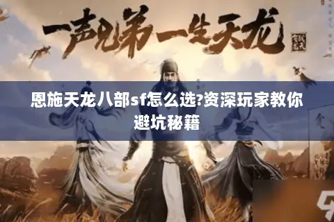 恩施天龙八部sf怎么选?资深玩家教你避坑秘籍