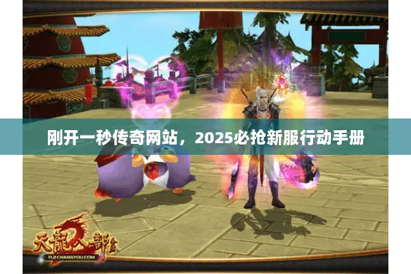 刚开一秒传奇网站,2025必抢新服行动手册 刚开一秒传奇网站,2025必抢新服行动手册