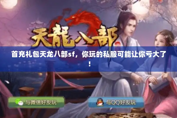 首充礼包天龙八部sf,你玩的私服可能让你亏大了! 首充礼包天龙八部sf,你玩的私服可能让你亏大了!