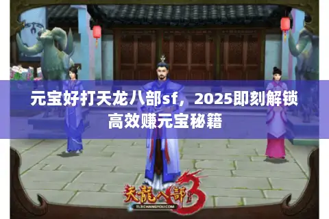 元宝好打天龙八部sf，2025即刻解锁高效赚元宝秘籍