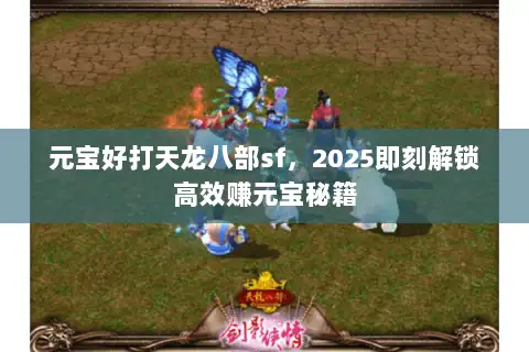 元宝好打天龙八部sf，2025即刻解锁高效赚元宝秘籍