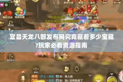宜昌天龙八部发布网究竟藏着多少宝藏?玩家必看资源指南