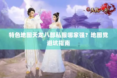 特色地图天龙八部私服哪家强？地图党避坑指南