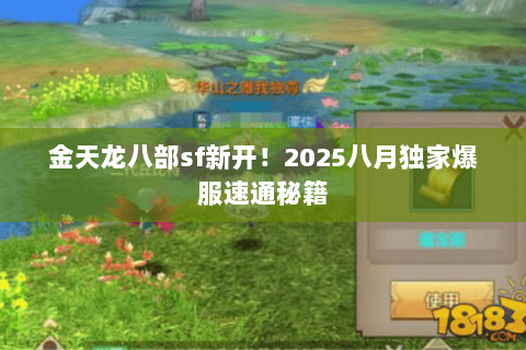 金天龙八部sf新开!2025八月独家爆服速通秘籍 金天龙八部sf新开!2025八月独家爆服速通秘籍