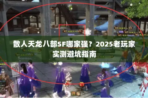 散人天龙八部SF哪家强？2025老玩家实测避坑指南