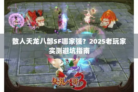 散人天龙八部SF哪家强？2025老玩家实测避坑指南