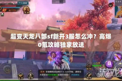 超变天龙八部sf新开3服怎么冲?高爆0氪攻略独家放送 超变天龙八部sf新开3服怎么冲?高爆0氪攻略独家放送