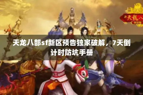 天龙八部sf新区预告独家破解,7天倒计时防坑手册 天龙八部sf新区预告独家破解,7天倒计时防坑手册