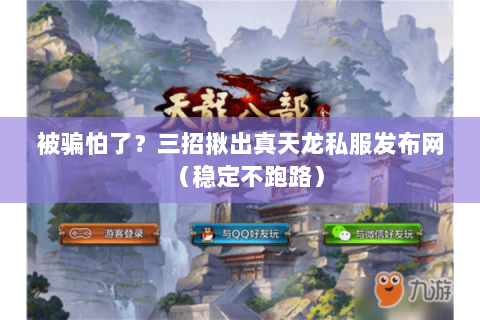 被骗怕了？三招揪出真天龙私服发布网（稳定不跑路）