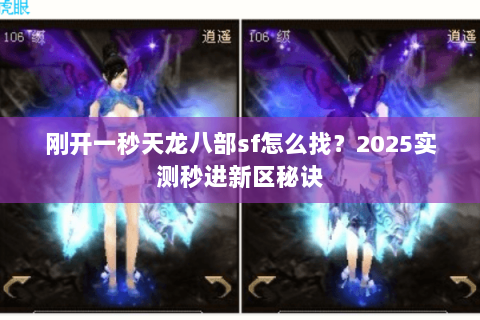 刚开一秒天龙八部sf怎么找?2025实测秒进新区秘诀 刚开一秒天龙八部sf怎么找?2025实测秒进新区秘诀