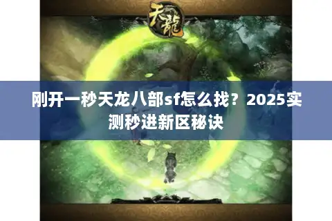 刚开一秒天龙八部sf怎么找?2025实测秒进新区秘诀 刚开一秒天龙八部sf怎么找?2025实测秒进新区秘诀