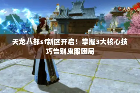 天龙八部sf新区开启！掌握3大核心技巧告别鬼服困局