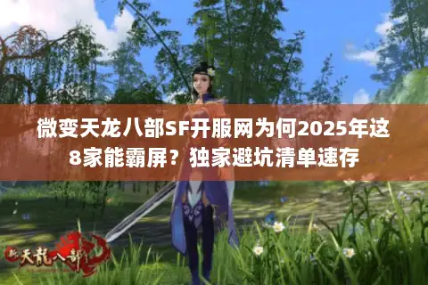 微变天龙八部SF开服网为何2025年这8家能霸屏？独家避坑清单速存