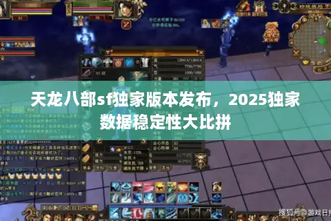 天龙八部sf独家版本发布，2025独家数据稳定性大比拼