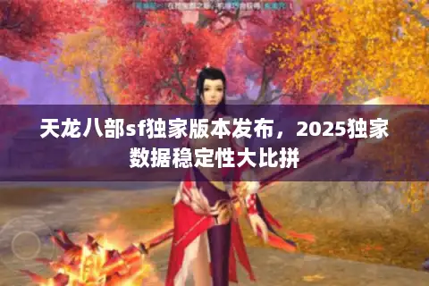 天龙八部sf独家版本发布，2025独家数据稳定性大比拼
