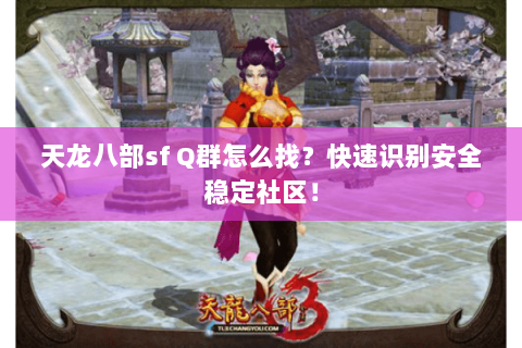 天龙八部sf Q群怎么找?快速识别安全稳定社区! 天龙八部sf Q群怎么找?快速识别安全稳定社区!