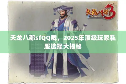 天龙八部sfQQ群,2025年顶级玩家私服选择大揭秘 天龙八部sfQQ群,2025年顶级玩家私服选择大揭秘